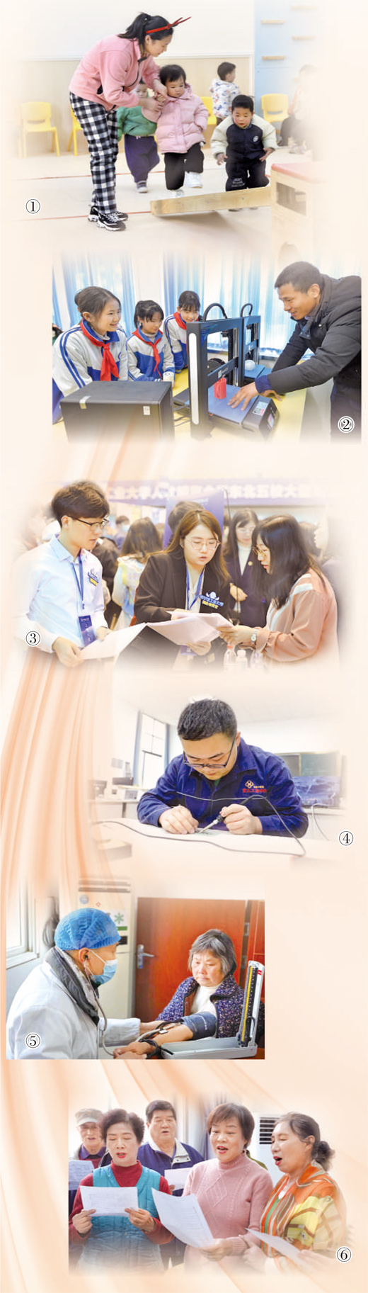 图①：安徽省黄山市屯溪区未来园早教托育中心，孩子们在老师带领下做游戏。  许 多摄（人民视觉）  图②：河北省元氏县宋曹中心小学学生在学习3D打印。  张晓峰摄（人民视觉）  图③：哈尔滨工业大学“就业推荐官”在招聘会上向企业推荐毕业生。  哈尔滨工业大学全媒体中心供图  图④：重庆工商学校学生宋鑫正在实训室工作。  重庆工商学校供图  图⑤：湖北省通山县南林桥镇中心卫生院老年患者诊断室内，医生为老人检查身体。  本报记者 吴 君摄  图⑥：陕西省西安市临潼区秦陵街道居民张冬瑜（右二）与社区老人们一起练习合唱。  本报记者 原韬雄摄
